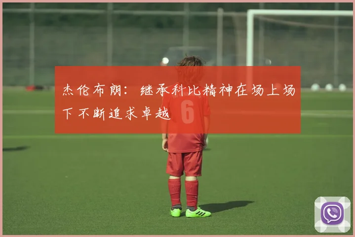 杰伦布朗：继承科比精神在场上场下不断追求卓越