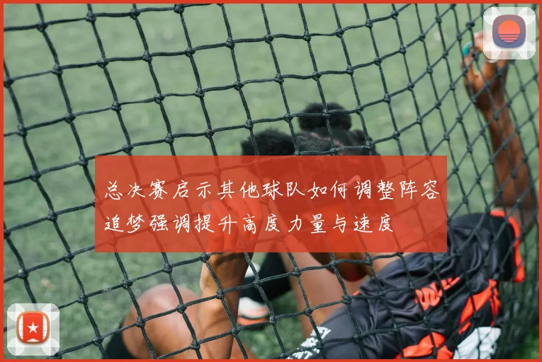 总决赛启示其他球队如何调整阵容追梦强调提升高度力量与速度