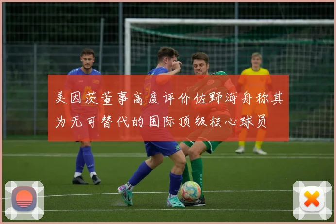 美因茨董事高度评价佐野海舟称其为无可替代的国际顶级核心球员