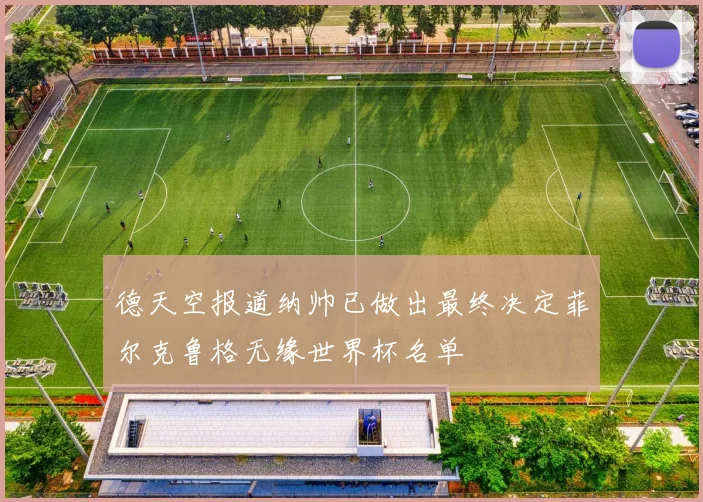 德天空报道纳帅已做出最终决定菲尔克鲁格无缘世界杯名单