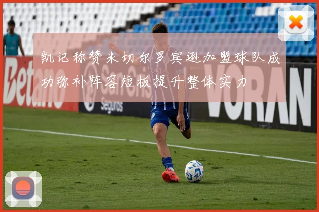 凯记称赞米切尔罗宾逊加盟球队成功弥补阵容短板提升整体实力