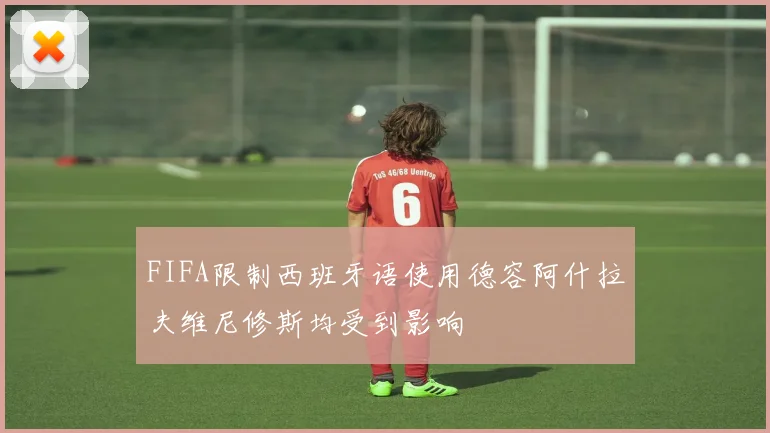 FIFA限制西班牙语使用德容阿什拉夫维尼修斯均受到影响