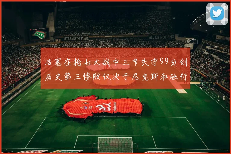 活塞在抢七大战中三节失守99分创历史第三惨败仅次于尼克斯和独行侠