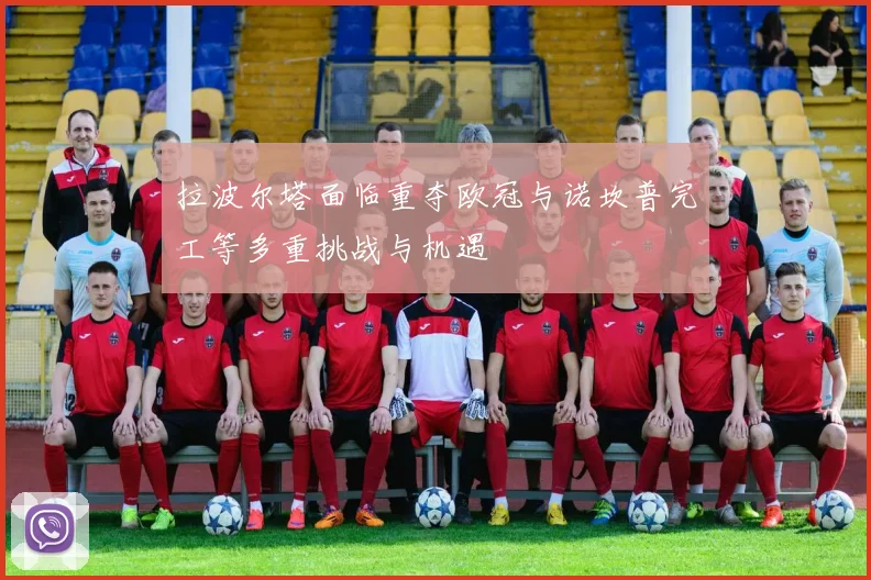 拉波尔塔面临重夺欧冠与诺坎普完工等多重挑战与机遇