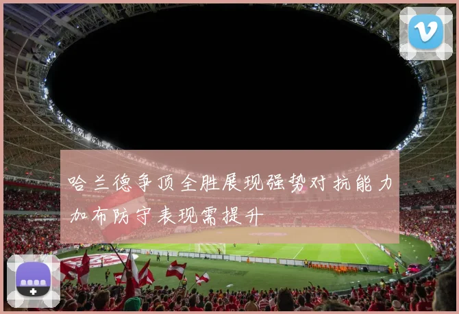 哈兰德争顶全胜展现强势对抗能力加布防守表现需提升